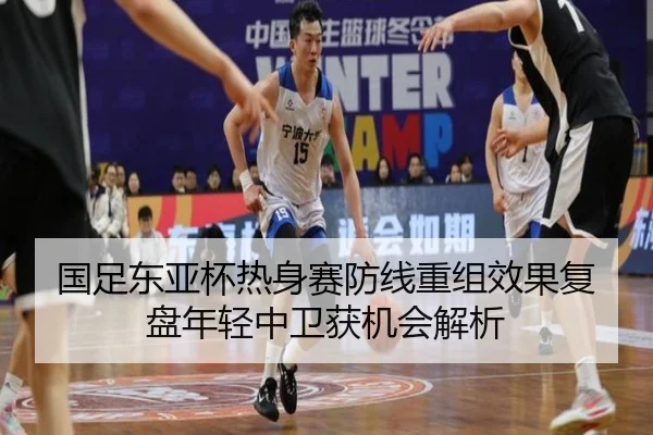 国足东亚杯热身赛防线重组效果复盘年轻中卫获机会解析