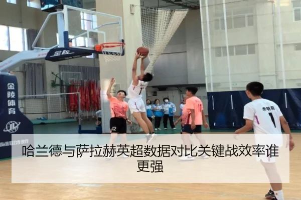 哈兰德与萨拉赫英超数据对比关键战效率谁更强